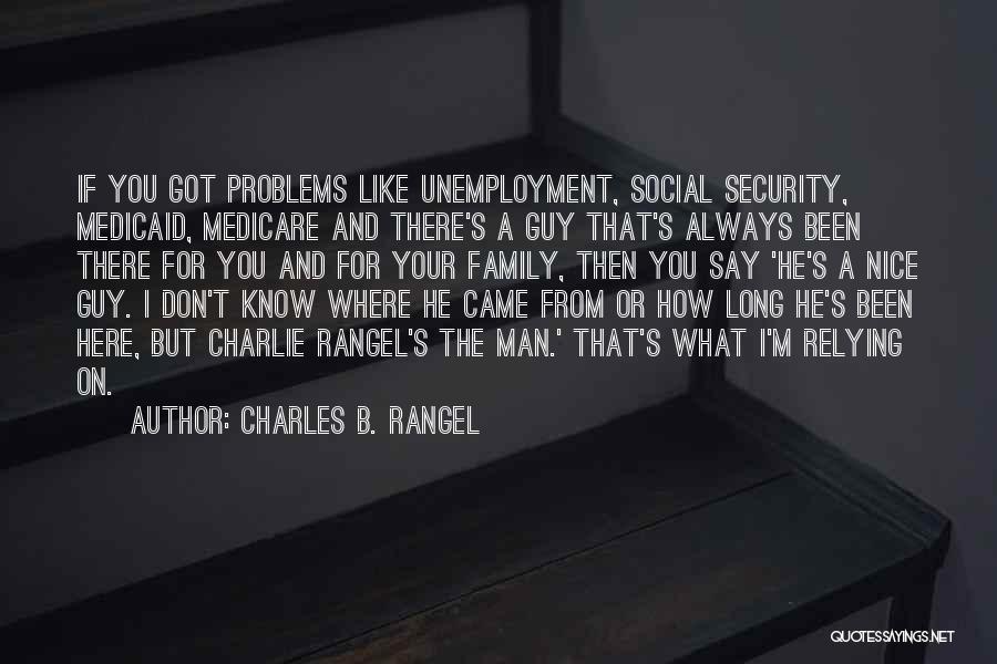 Charles B. Rangel Quotes: If You Got Problems Like Unemployment, Social Security, Medicaid, Medicare And There's A Guy That's Always Been There For You