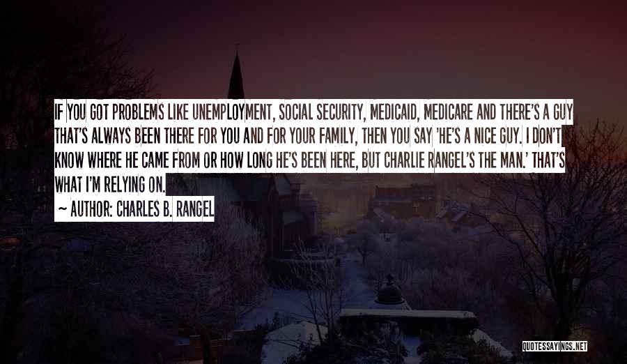 Charles B. Rangel Quotes: If You Got Problems Like Unemployment, Social Security, Medicaid, Medicare And There's A Guy That's Always Been There For You