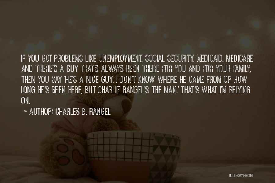 Charles B. Rangel Quotes: If You Got Problems Like Unemployment, Social Security, Medicaid, Medicare And There's A Guy That's Always Been There For You
