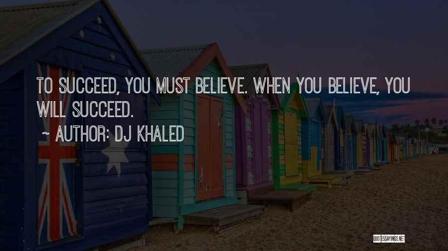DJ Khaled Quotes: To Succeed, You Must Believe. When You Believe, You Will Succeed.