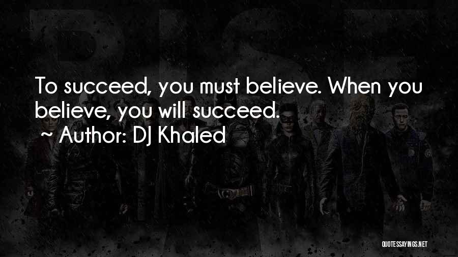 DJ Khaled Quotes: To Succeed, You Must Believe. When You Believe, You Will Succeed.