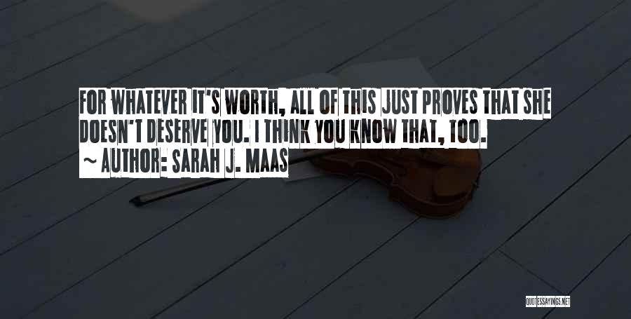 Sarah J. Maas Quotes: For Whatever It's Worth, All Of This Just Proves That She Doesn't Deserve You. I Think You Know That, Too.