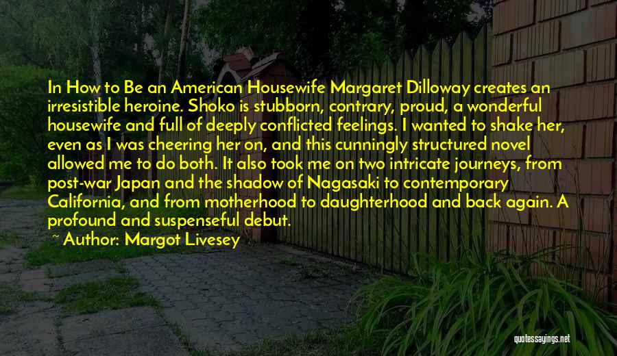 Margot Livesey Quotes: In How To Be An American Housewife Margaret Dilloway Creates An Irresistible Heroine. Shoko Is Stubborn, Contrary, Proud, A Wonderful