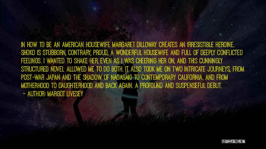 Margot Livesey Quotes: In How To Be An American Housewife Margaret Dilloway Creates An Irresistible Heroine. Shoko Is Stubborn, Contrary, Proud, A Wonderful