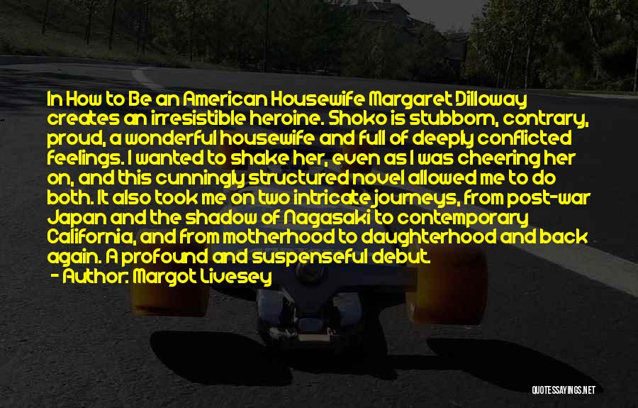 Margot Livesey Quotes: In How To Be An American Housewife Margaret Dilloway Creates An Irresistible Heroine. Shoko Is Stubborn, Contrary, Proud, A Wonderful