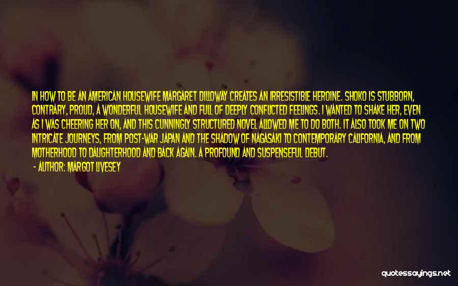 Margot Livesey Quotes: In How To Be An American Housewife Margaret Dilloway Creates An Irresistible Heroine. Shoko Is Stubborn, Contrary, Proud, A Wonderful