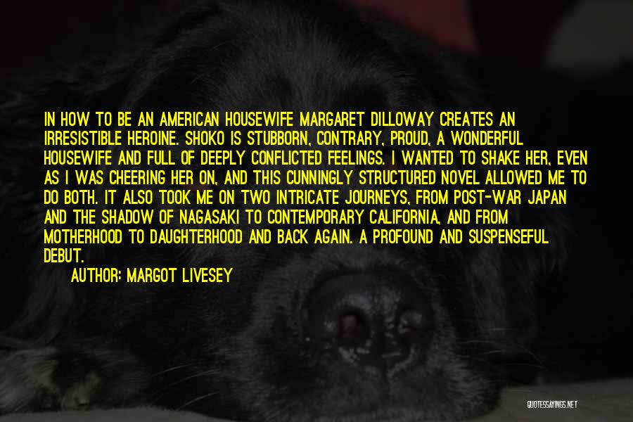 Margot Livesey Quotes: In How To Be An American Housewife Margaret Dilloway Creates An Irresistible Heroine. Shoko Is Stubborn, Contrary, Proud, A Wonderful