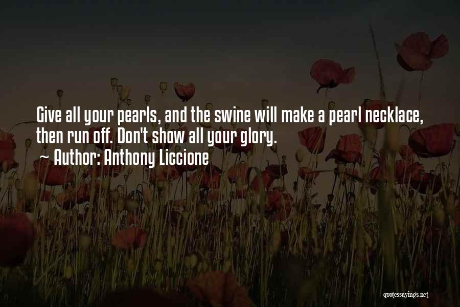 Anthony Liccione Quotes: Give All Your Pearls, And The Swine Will Make A Pearl Necklace, Then Run Off. Don't Show All Your Glory.