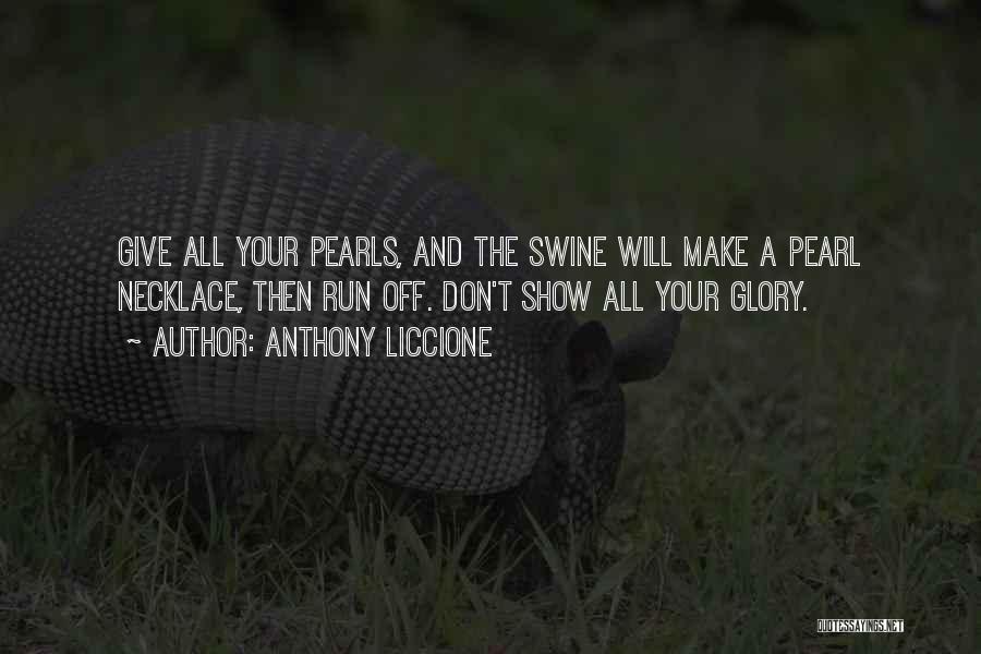 Anthony Liccione Quotes: Give All Your Pearls, And The Swine Will Make A Pearl Necklace, Then Run Off. Don't Show All Your Glory.