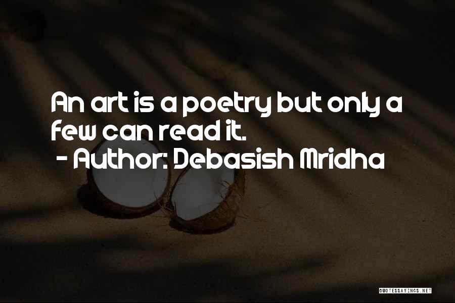 Debasish Mridha Quotes: An Art Is A Poetry But Only A Few Can Read It.