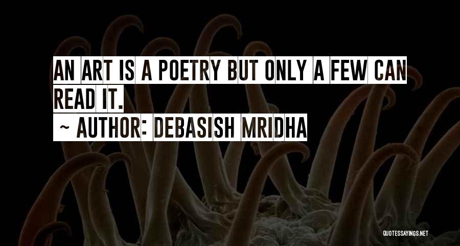 Debasish Mridha Quotes: An Art Is A Poetry But Only A Few Can Read It.