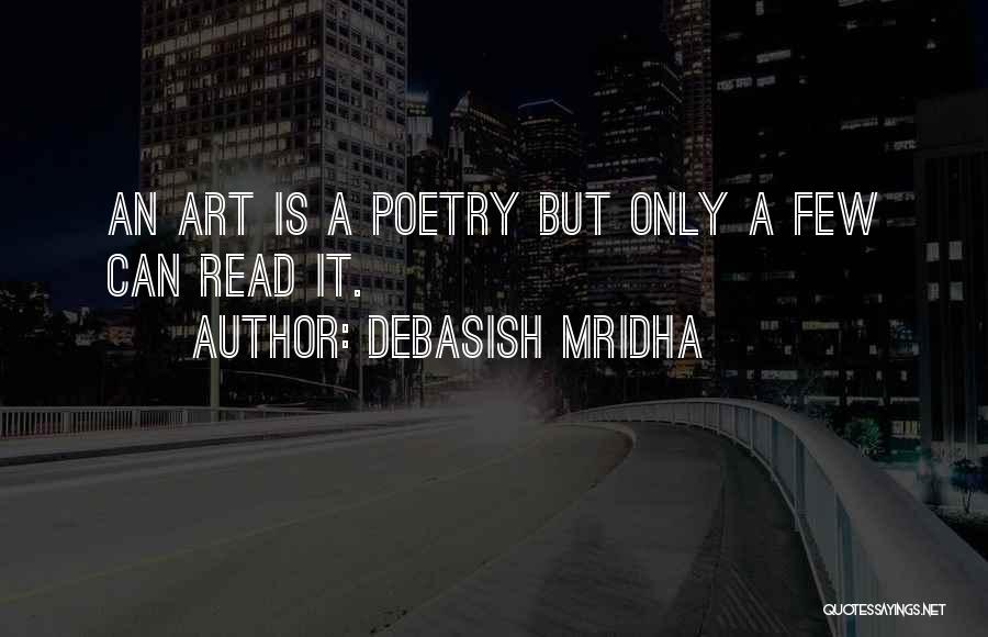 Debasish Mridha Quotes: An Art Is A Poetry But Only A Few Can Read It.