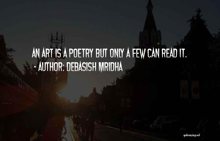 Debasish Mridha Quotes: An Art Is A Poetry But Only A Few Can Read It.