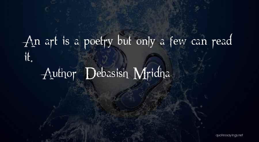 Debasish Mridha Quotes: An Art Is A Poetry But Only A Few Can Read It.