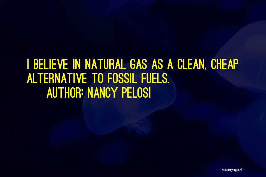 Nancy Pelosi Quotes: I Believe In Natural Gas As A Clean, Cheap Alternative To Fossil Fuels.