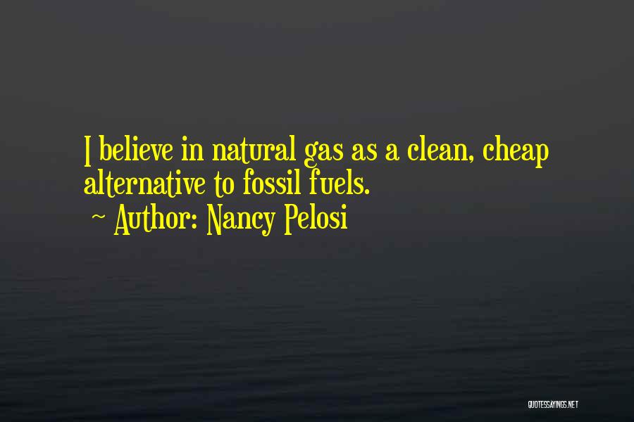 Nancy Pelosi Quotes: I Believe In Natural Gas As A Clean, Cheap Alternative To Fossil Fuels.