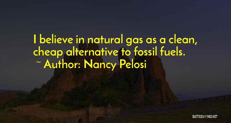 Nancy Pelosi Quotes: I Believe In Natural Gas As A Clean, Cheap Alternative To Fossil Fuels.