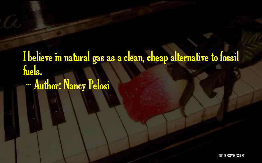 Nancy Pelosi Quotes: I Believe In Natural Gas As A Clean, Cheap Alternative To Fossil Fuels.