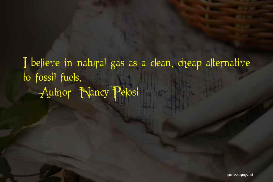 Nancy Pelosi Quotes: I Believe In Natural Gas As A Clean, Cheap Alternative To Fossil Fuels.