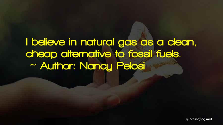 Nancy Pelosi Quotes: I Believe In Natural Gas As A Clean, Cheap Alternative To Fossil Fuels.