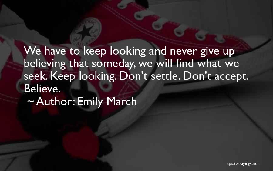 Emily March Quotes: We Have To Keep Looking And Never Give Up Believing That Someday, We Will Find What We Seek. Keep Looking.