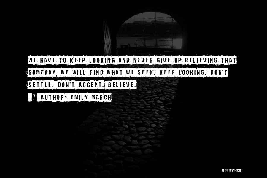 Emily March Quotes: We Have To Keep Looking And Never Give Up Believing That Someday, We Will Find What We Seek. Keep Looking.