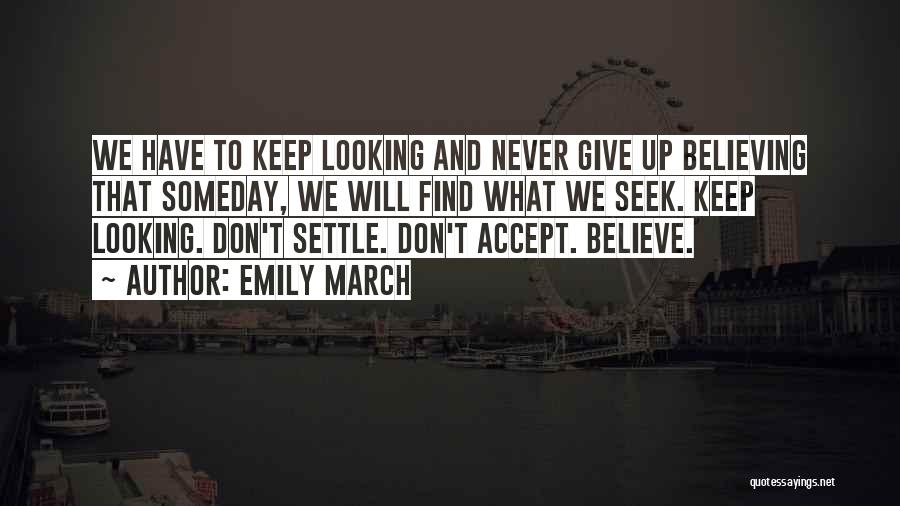 Emily March Quotes: We Have To Keep Looking And Never Give Up Believing That Someday, We Will Find What We Seek. Keep Looking.