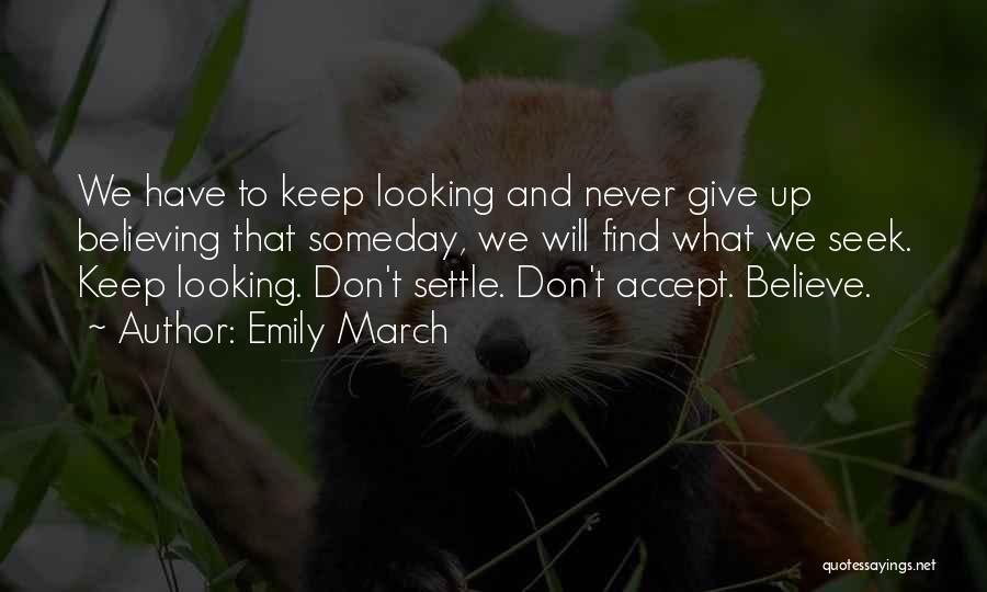 Emily March Quotes: We Have To Keep Looking And Never Give Up Believing That Someday, We Will Find What We Seek. Keep Looking.