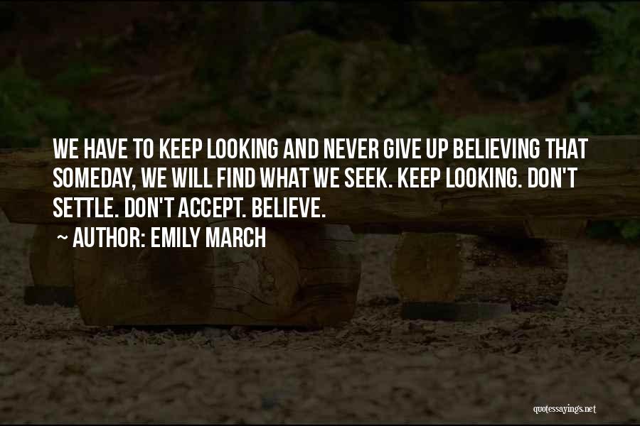 Emily March Quotes: We Have To Keep Looking And Never Give Up Believing That Someday, We Will Find What We Seek. Keep Looking.