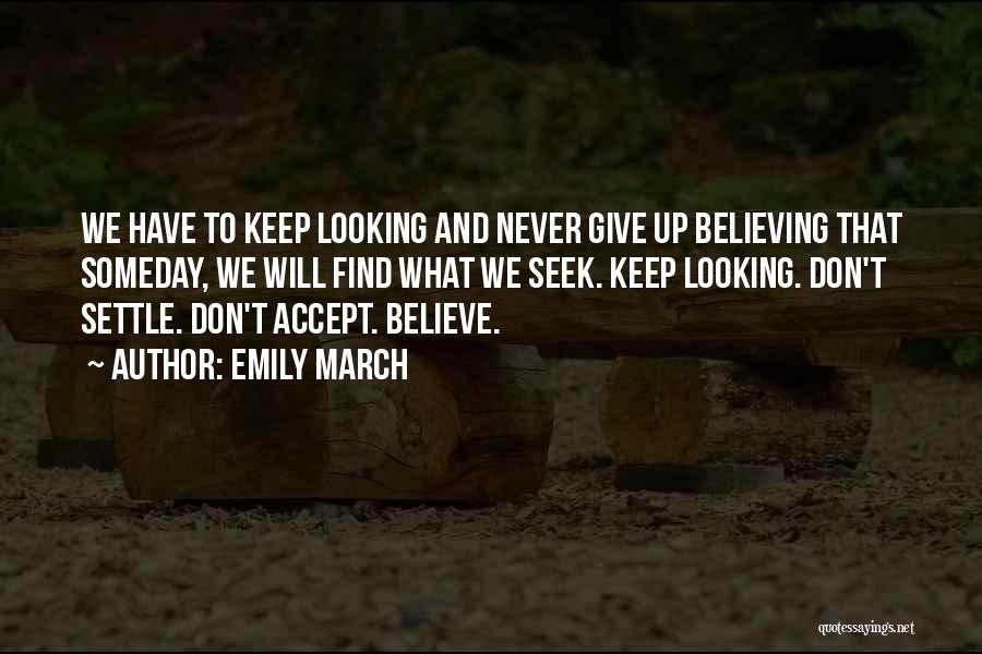 Emily March Quotes: We Have To Keep Looking And Never Give Up Believing That Someday, We Will Find What We Seek. Keep Looking.