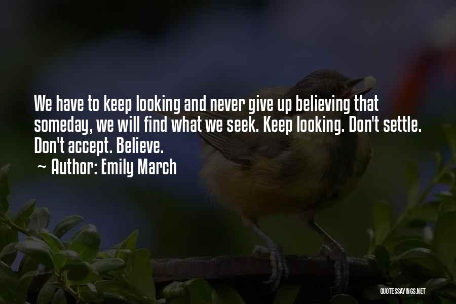 Emily March Quotes: We Have To Keep Looking And Never Give Up Believing That Someday, We Will Find What We Seek. Keep Looking.