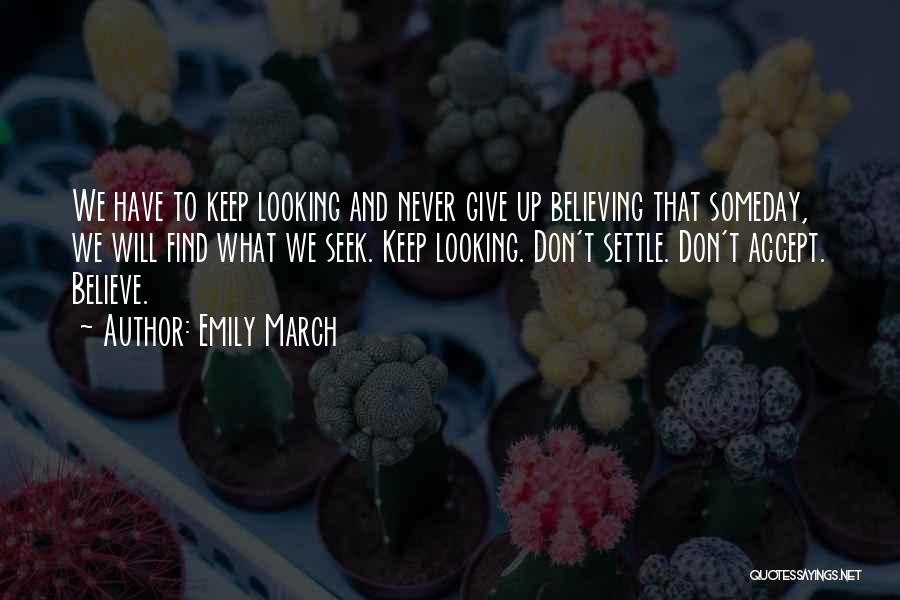 Emily March Quotes: We Have To Keep Looking And Never Give Up Believing That Someday, We Will Find What We Seek. Keep Looking.