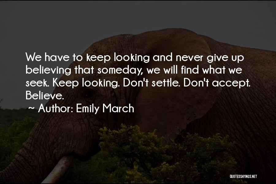 Emily March Quotes: We Have To Keep Looking And Never Give Up Believing That Someday, We Will Find What We Seek. Keep Looking.