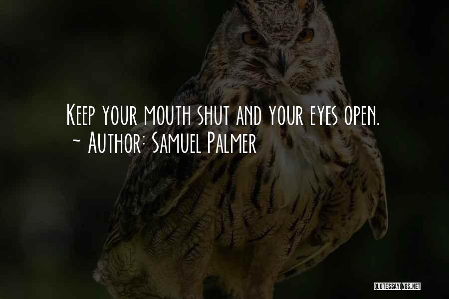 Samuel Palmer Quotes: Keep Your Mouth Shut And Your Eyes Open.