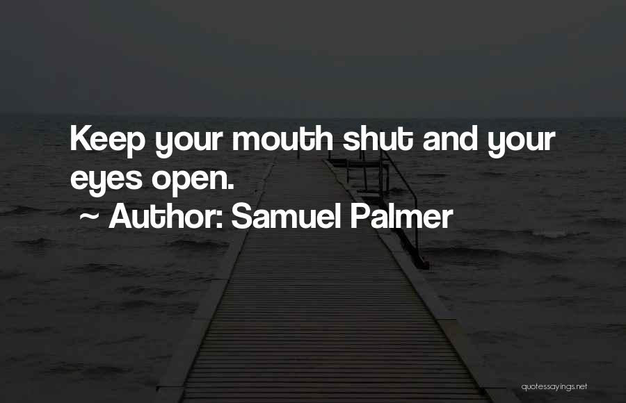 Samuel Palmer Quotes: Keep Your Mouth Shut And Your Eyes Open.