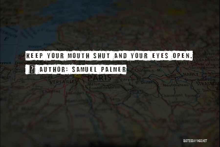 Samuel Palmer Quotes: Keep Your Mouth Shut And Your Eyes Open.