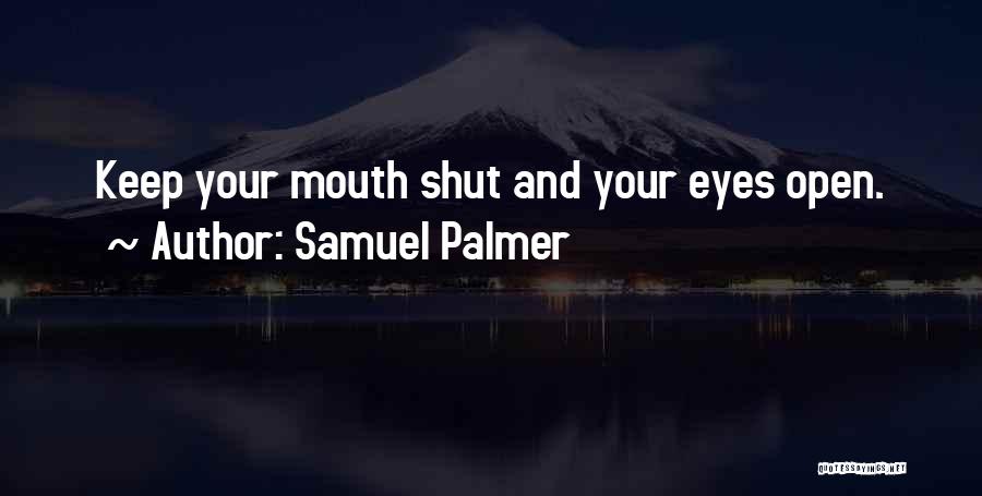 Samuel Palmer Quotes: Keep Your Mouth Shut And Your Eyes Open.