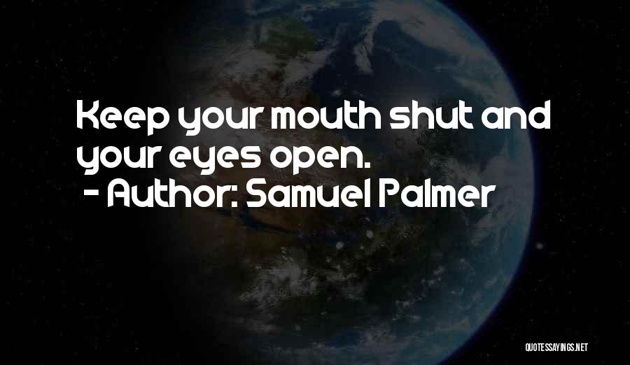 Samuel Palmer Quotes: Keep Your Mouth Shut And Your Eyes Open.