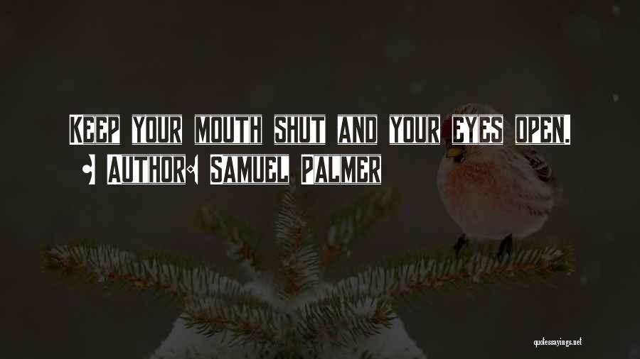 Samuel Palmer Quotes: Keep Your Mouth Shut And Your Eyes Open.