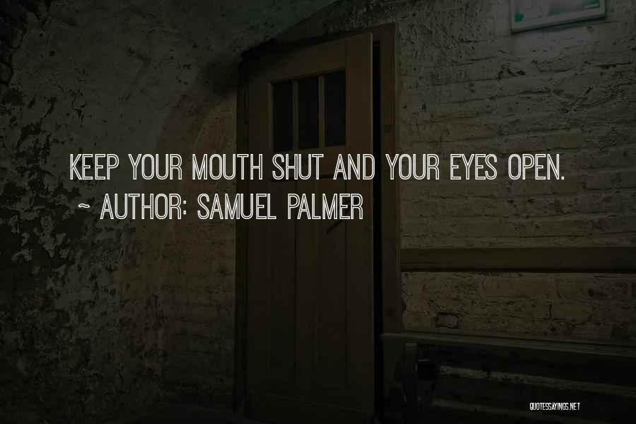 Samuel Palmer Quotes: Keep Your Mouth Shut And Your Eyes Open.