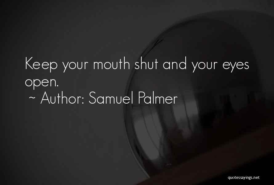 Samuel Palmer Quotes: Keep Your Mouth Shut And Your Eyes Open.