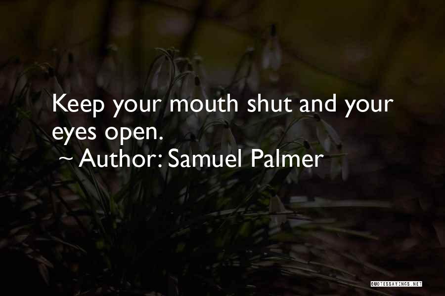 Samuel Palmer Quotes: Keep Your Mouth Shut And Your Eyes Open.