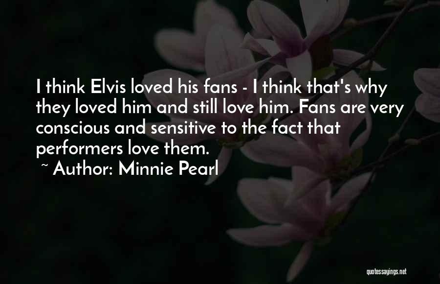 Minnie Pearl Quotes: I Think Elvis Loved His Fans - I Think That's Why They Loved Him And Still Love Him. Fans Are