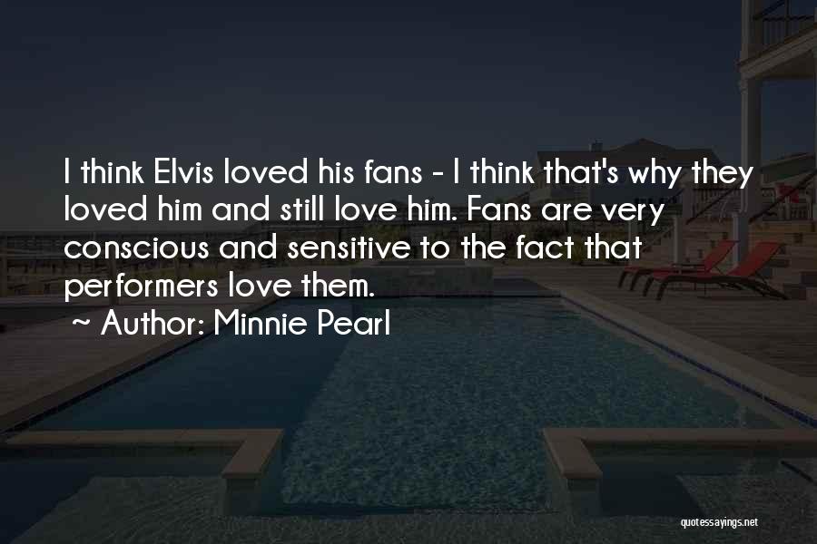 Minnie Pearl Quotes: I Think Elvis Loved His Fans - I Think That's Why They Loved Him And Still Love Him. Fans Are