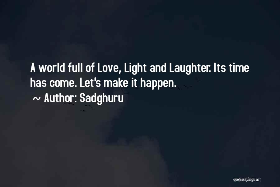 Sadghuru Quotes: A World Full Of Love, Light And Laughter. Its Time Has Come. Let's Make It Happen.