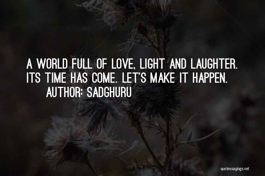 Sadghuru Quotes: A World Full Of Love, Light And Laughter. Its Time Has Come. Let's Make It Happen.