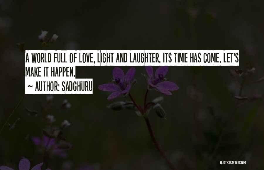 Sadghuru Quotes: A World Full Of Love, Light And Laughter. Its Time Has Come. Let's Make It Happen.