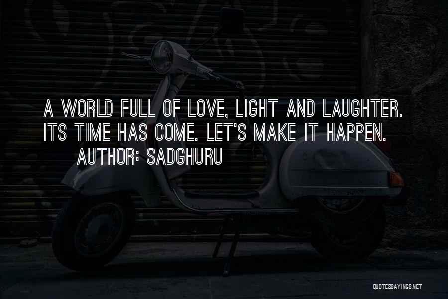 Sadghuru Quotes: A World Full Of Love, Light And Laughter. Its Time Has Come. Let's Make It Happen.