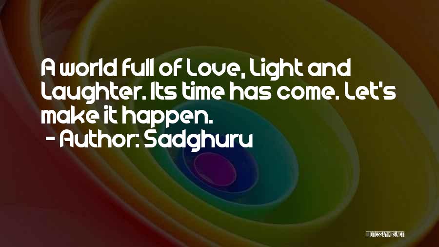Sadghuru Quotes: A World Full Of Love, Light And Laughter. Its Time Has Come. Let's Make It Happen.