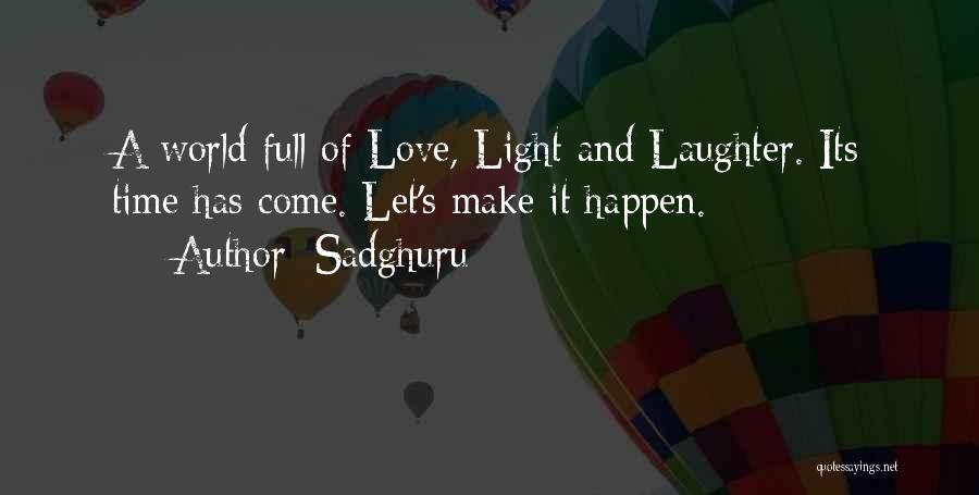 Sadghuru Quotes: A World Full Of Love, Light And Laughter. Its Time Has Come. Let's Make It Happen.